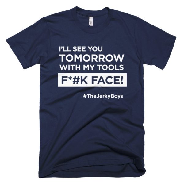 navy blue "I'll see you tomorrow with my tools Fuck Face!" T-shirt
