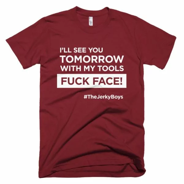 wine red "I'll see you tomorrow with my tools Fuck Face!" T-shirt