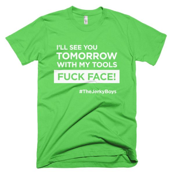 light green "I'll see you tomorrow with my tools Fuck Face!" T-shirt