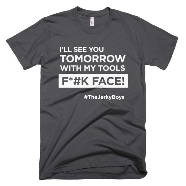 dark gray "I'll see you tomorrow with my tools Fuck Face!" T-shirt