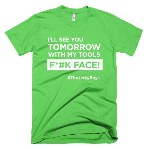 light green "I'll see you tomorrow with my tools Fuck Face!" T-shirt