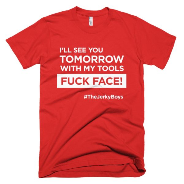 red "I'll see you tomorrow with my tools Fuck Face!" T-shirt