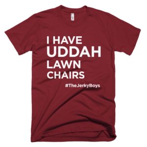 wine red "I have uddah lawn chairs" Jerky Boys T-shirt