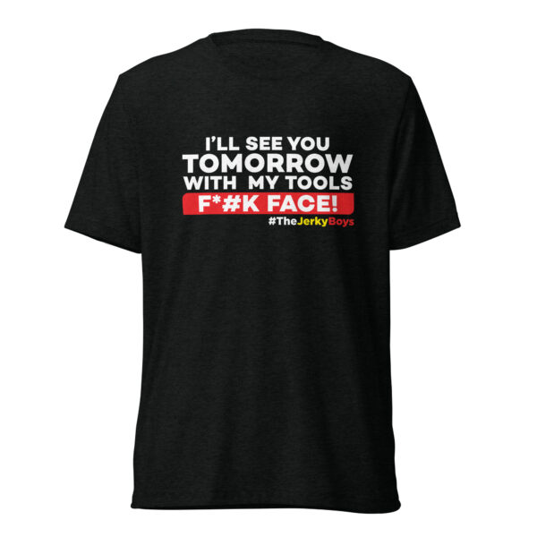 I'll See You Tomorrow With My Tools F*#K Face! T-Shirt