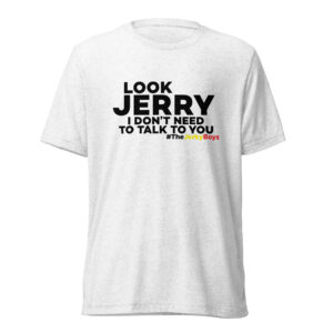 Look Jerry I Don't Need To Talk To You T-Shirt