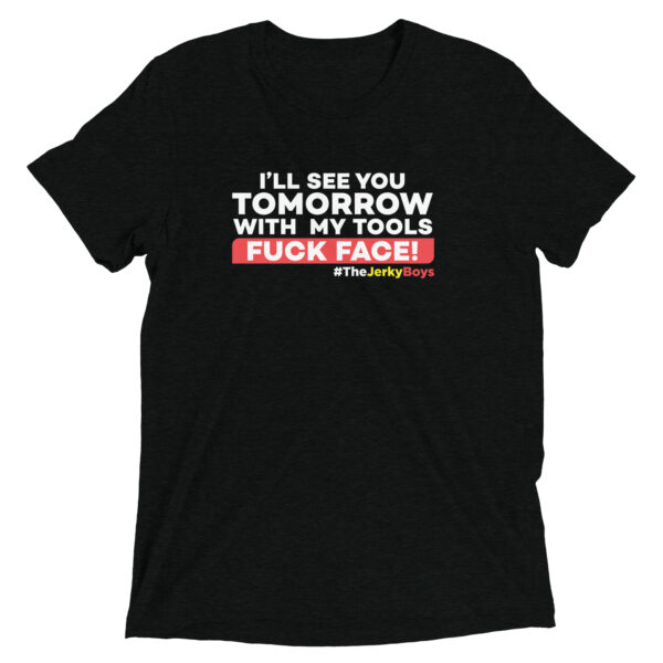 I'LL SEE YOU TOMORROW WITH MY TOOLS FUCK FACE!  Short sleeve t-shirt