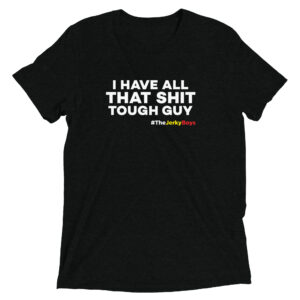 I HAVE ALL THAT SHIT TOUGH GUY! Short sleeve t-shirt